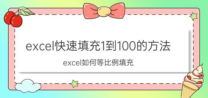 excel快速填充1到100的方法 excel如何等比例填充？